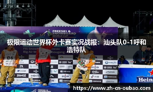极限运动世界杯外卡赛实况战报：汕头队0-1呼和浩特队