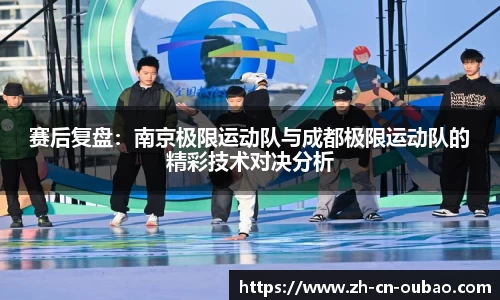 赛后复盘：南京极限运动队与成都极限运动队的精彩技术对决分析