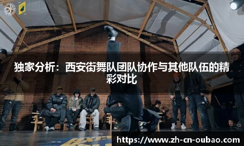 独家分析：西安街舞队团队协作与其他队伍的精彩对比