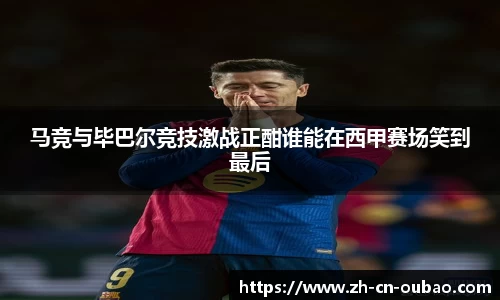 马竞与毕巴尔竞技激战正酣谁能在西甲赛场笑到最后